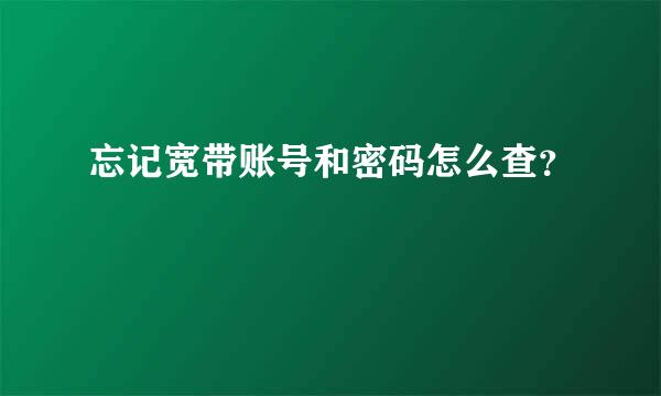 忘记宽带账号和密码怎么查？