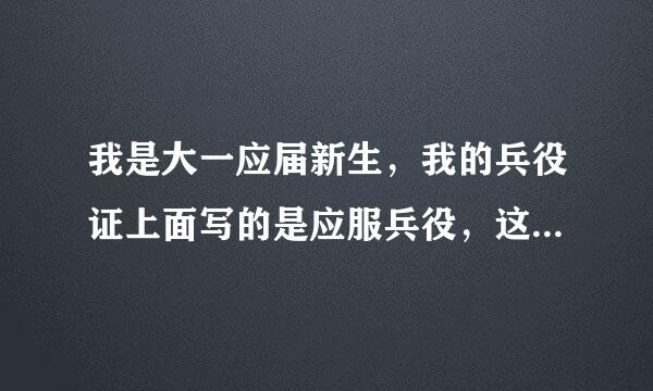 我是大一应届新生，我的兵役证上面写的是应服兵役，这就是说我马上就要当兵吗？我的同学都是缓服兵役。...