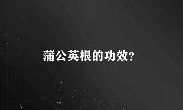 蒲公英根的功效？