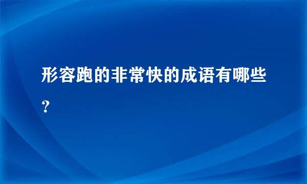 形容跑的非常快的成语有哪些？