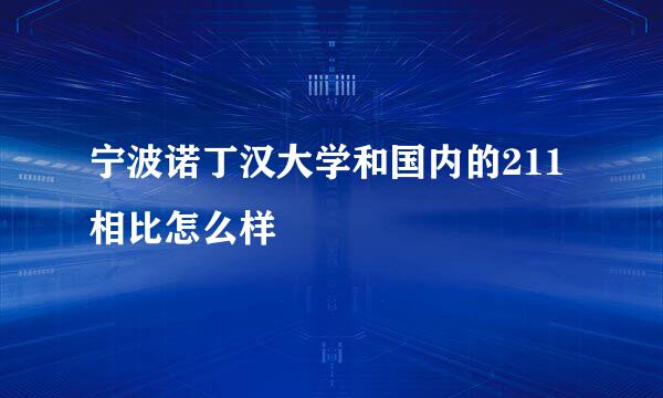 宁波诺丁汉大学和国内的211相比怎么样