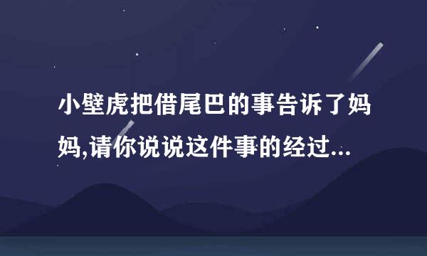 小壁虎把借尾巴的事告诉了妈妈,请你说说这件事的经过,请你说说这件事的经过是？