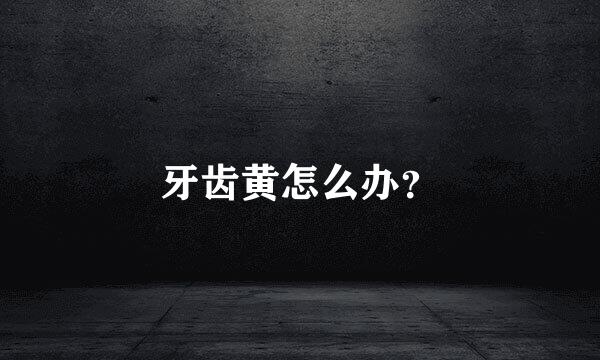 牙齿黄怎么办？