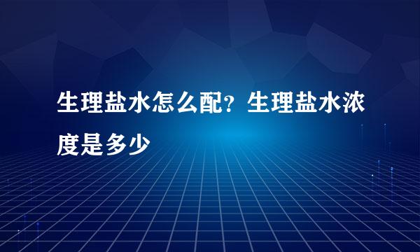 生理盐水怎么配？生理盐水浓度是多少