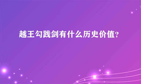 越王勾践剑有什么历史价值？