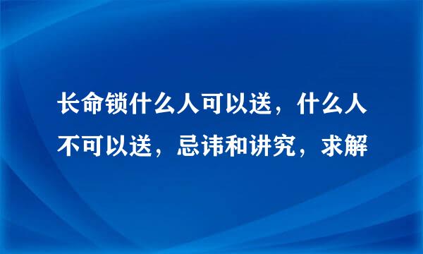 长命锁什么人可以送，什么人不可以送，忌讳和讲究，求解