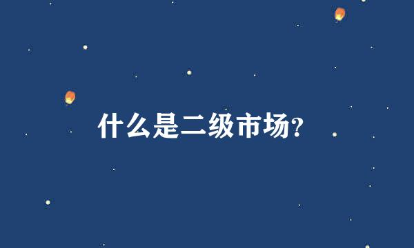 什么是二级市场？