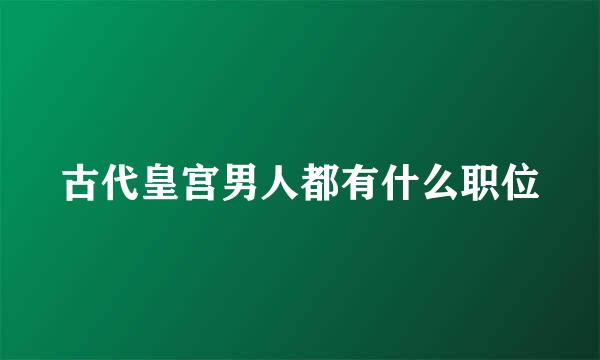 古代皇宫男人都有什么职位