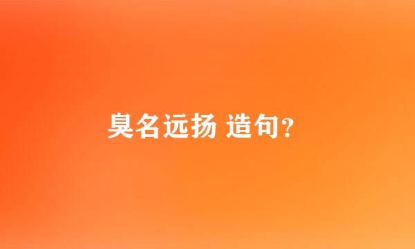 臭名远扬 造句？