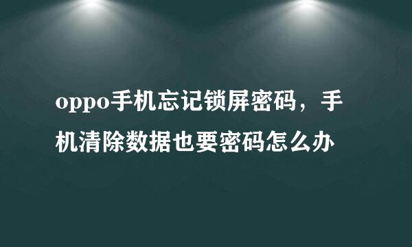 oppo手机忘记锁屏密码，手机清除数据也要密码怎么办