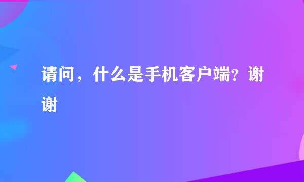 请问，什么是手机客户端？谢谢