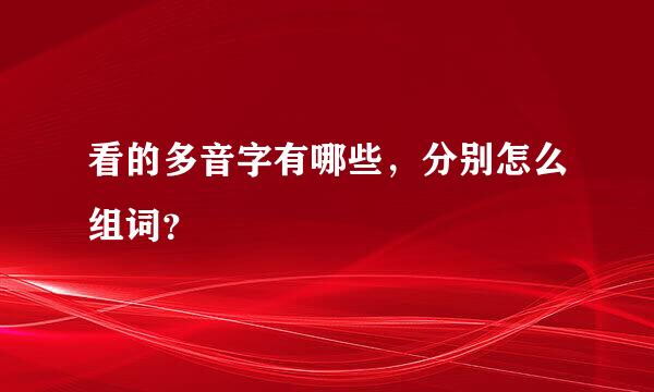 看的多音字有哪些，分别怎么组词？