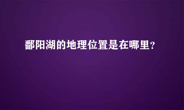 鄱阳湖的地理位置是在哪里？