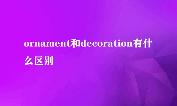 ornament和decoration有什么区别