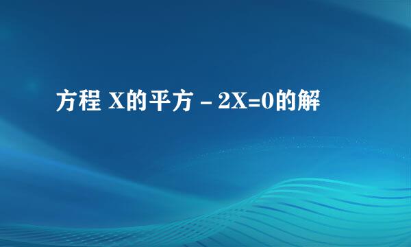 方程 X的平方－2X=0的解