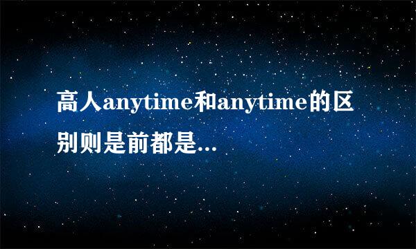 高人anytime和anytime的区别则是前都是名词而后都则是副词吗