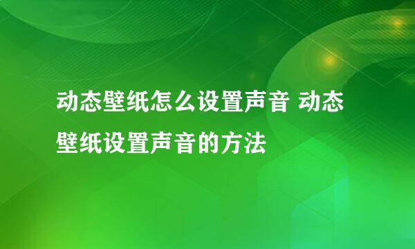 动态壁纸怎么设置声音 动态壁纸设置声音的方法