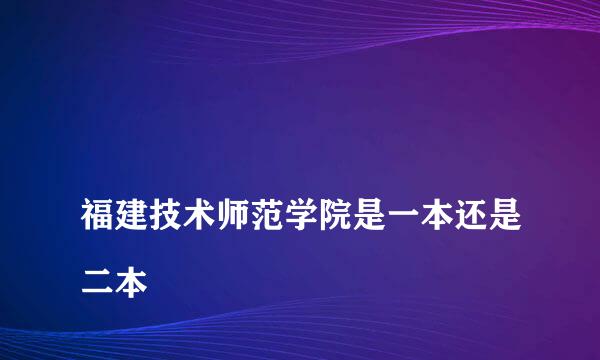 
福建技术师范学院是一本还是二本
