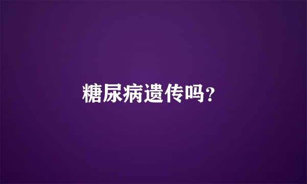 糖尿病遗传吗？