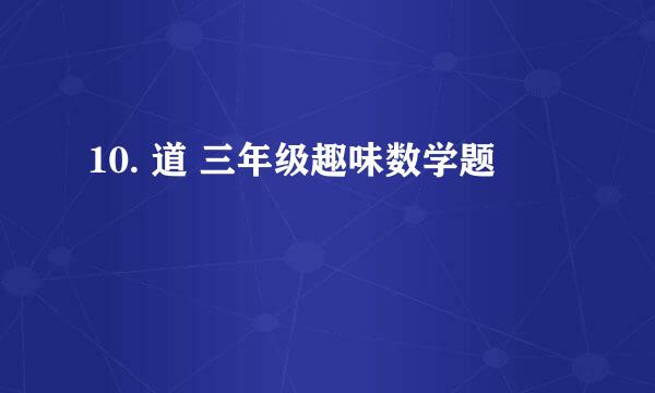 10. 道 三年级趣味数学题