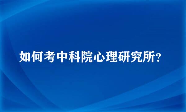 如何考中科院心理研究所？