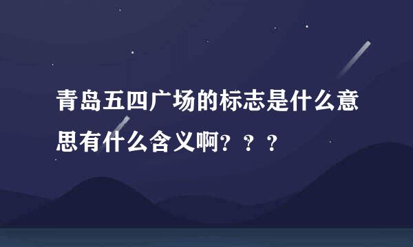 青岛五四广场的标志是什么意思有什么含义啊？？？