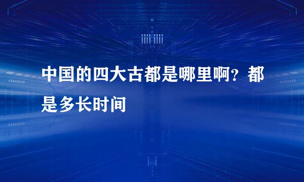 中国的四大古都是哪里啊？都是多长时间