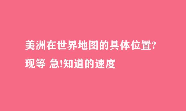 美洲在世界地图的具体位置? 现等 急!知道的速度