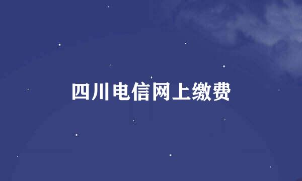 四川电信网上缴费