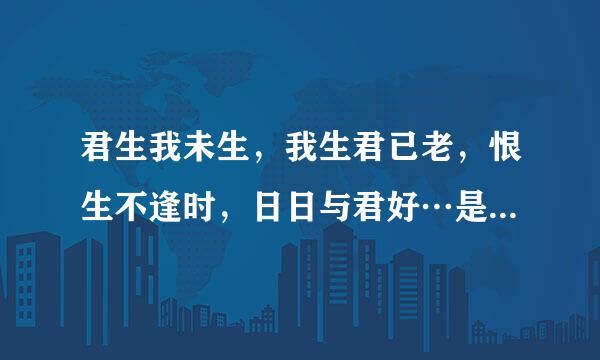 君生我未生，我生君已老，恨生不逢时，日日与君好…是一首诗吗？完整的应该是什么