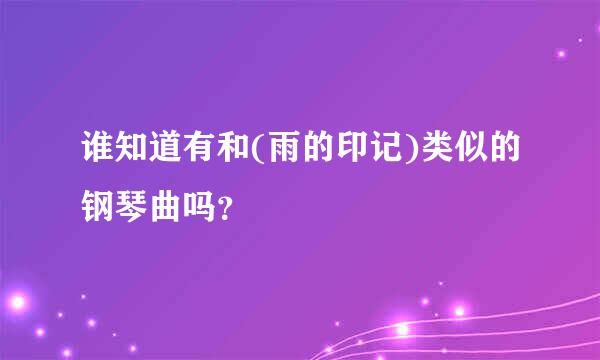 谁知道有和(雨的印记)类似的钢琴曲吗？