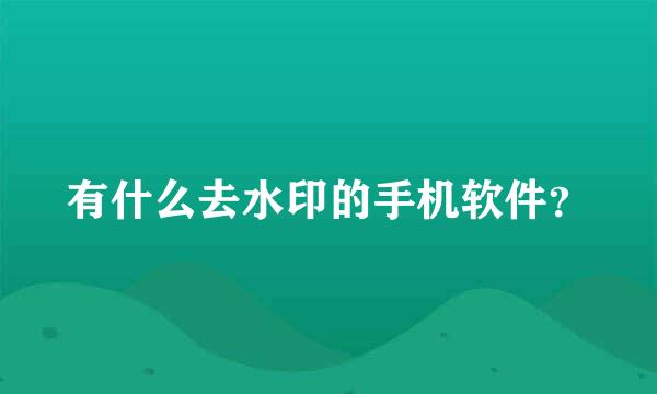 有什么去水印的手机软件？