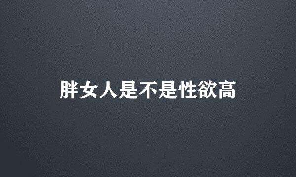 胖女人是不是性欲高