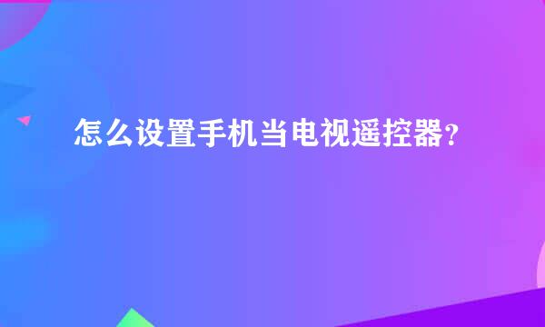 怎么设置手机当电视遥控器？