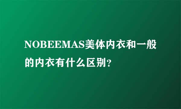 NOBEEMAS美体内衣和一般的内衣有什么区别？