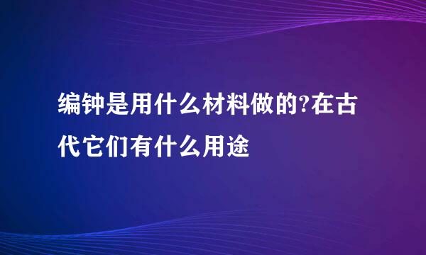 编钟是用什么材料做的?在古代它们有什么用途