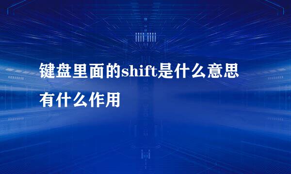 键盘里面的shift是什么意思有什么作用