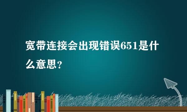 宽带连接会出现错误651是什么意思？