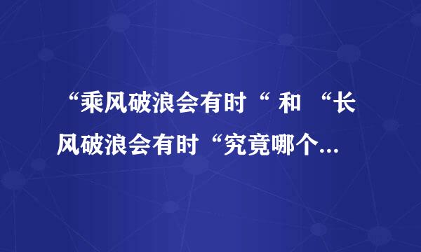 “乘风破浪会有时“ 和 “长风破浪会有时“究竟哪个是正确的? 我想要个权威一点的答案.