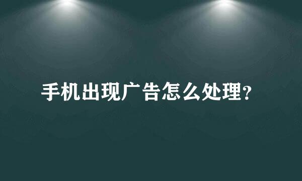 手机出现广告怎么处理？