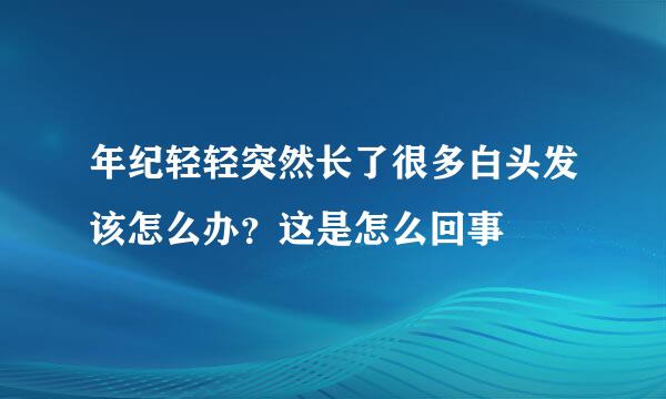 年纪轻轻突然长了很多白头发该怎么办？这是怎么回事