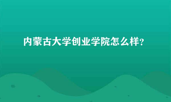 内蒙古大学创业学院怎么样？