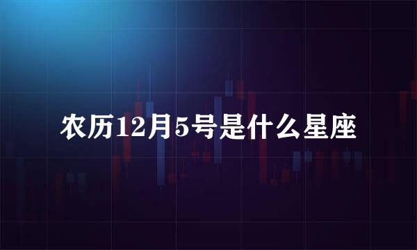 农历12月5号是什么星座