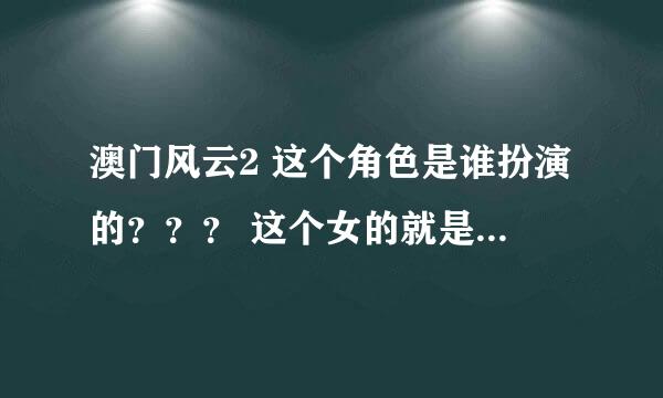 澳门风云2 这个角色是谁扮演的？？？ 这个女的就是一开始在游艇上帮忙偷看别人牌的那个女人，