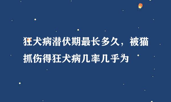 狂犬病潜伏期最长多久，被猫抓伤得狂犬病几率几乎为