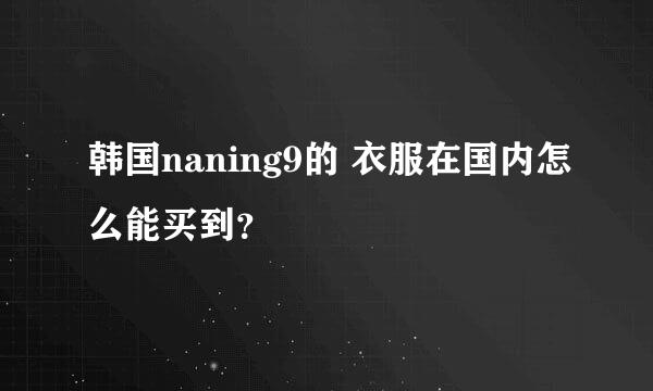 韩国naning9的 衣服在国内怎么能买到？