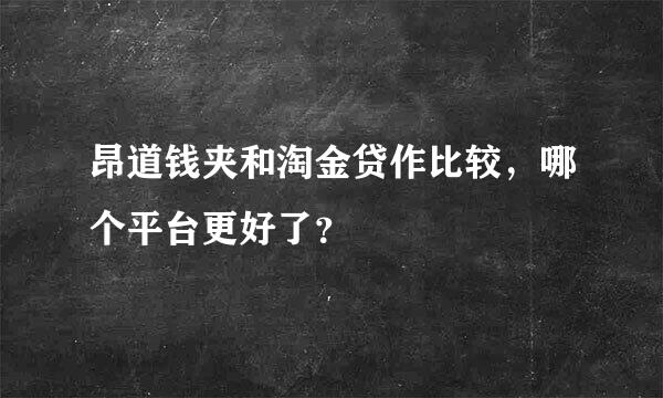 昂道钱夹和淘金贷作比较，哪个平台更好了？