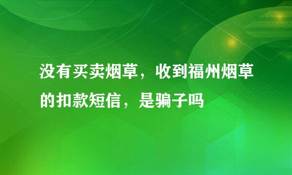 没有买卖烟草，收到福州烟草的扣款短信，是骗子吗