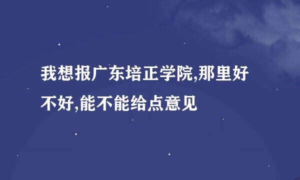 我想报广东培正学院,那里好不好,能不能给点意见