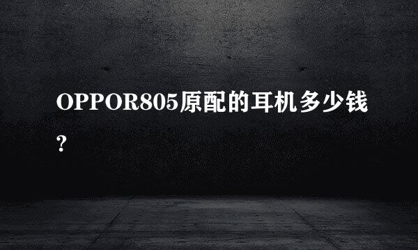 OPPOR805原配的耳机多少钱?